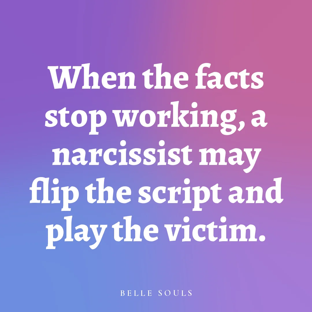 When the facts stop working, a narcissist may flip the script and play the victim.
