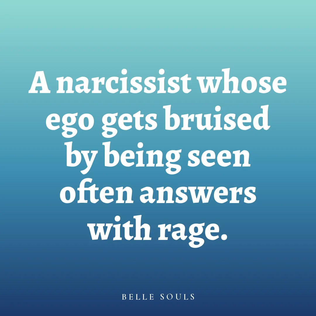 A narcissist whose ego gets bruised by being seen often answers with rage.