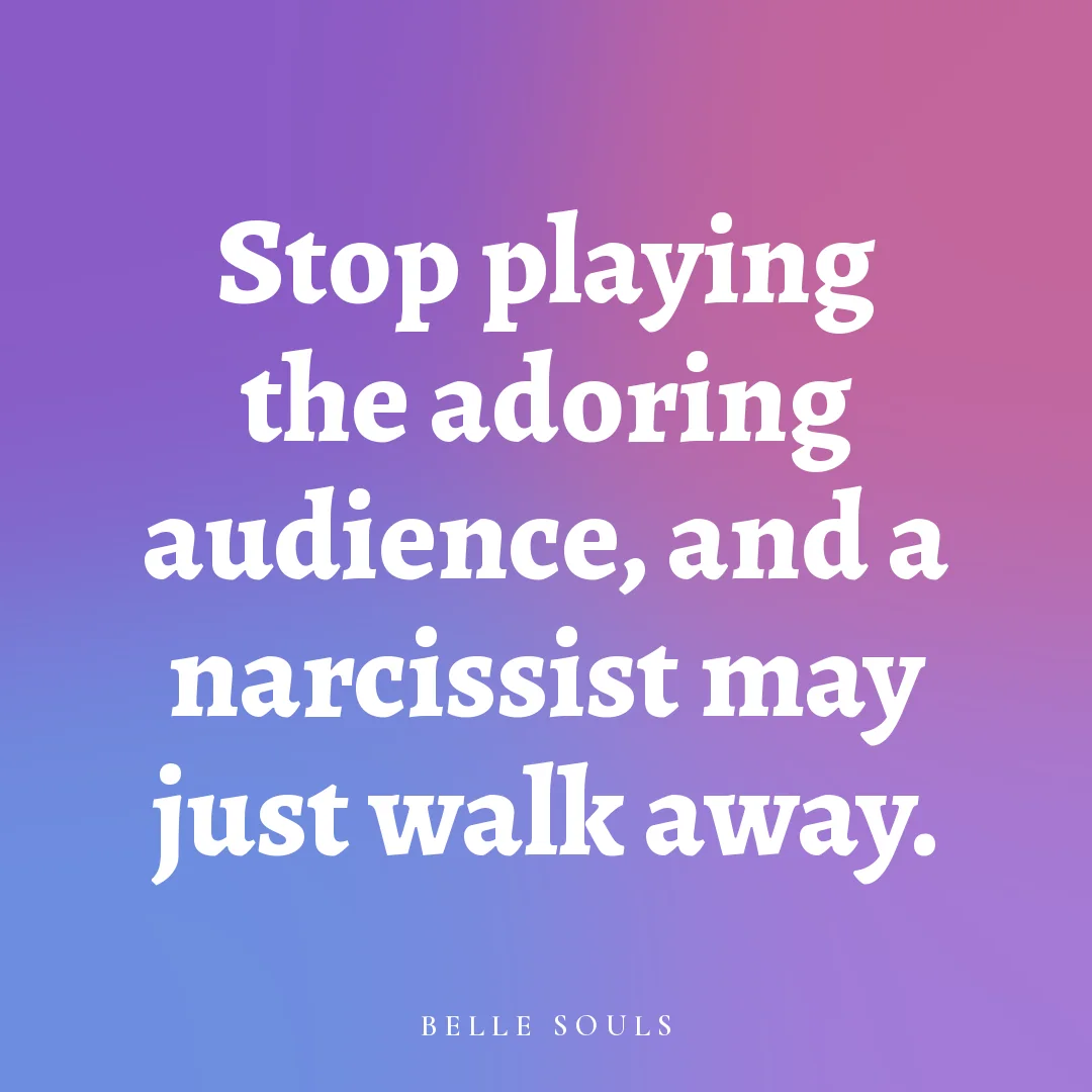 Stop playing the adoring audience, and a narcissist may just walk away.
