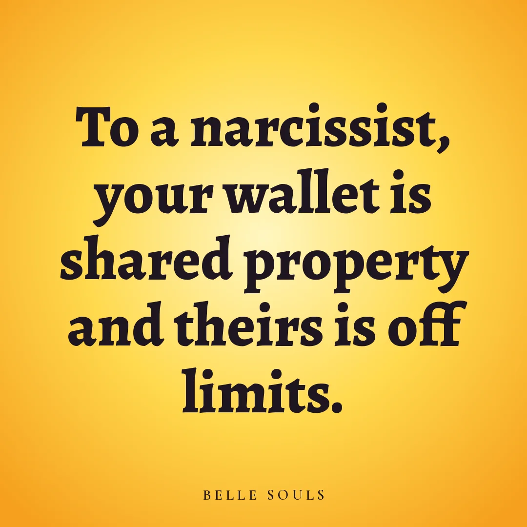 To a narcissist, your wallet is shared property and theirs is off limits.