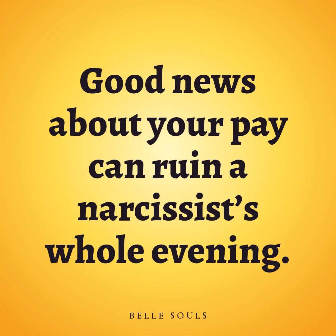 Good news about your pay can ruin a narcissist's whole evening.