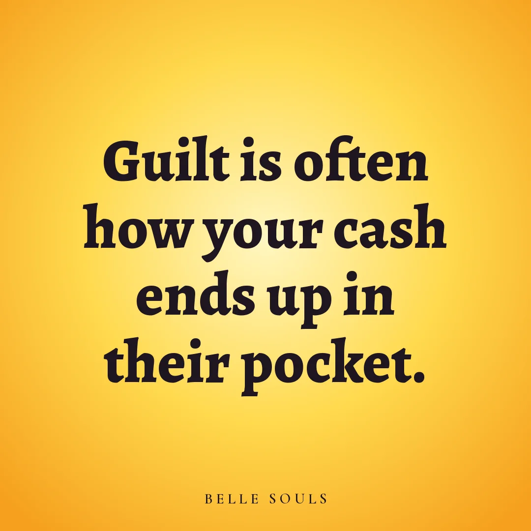 Guilt is often how your cash ends up in their pocket.