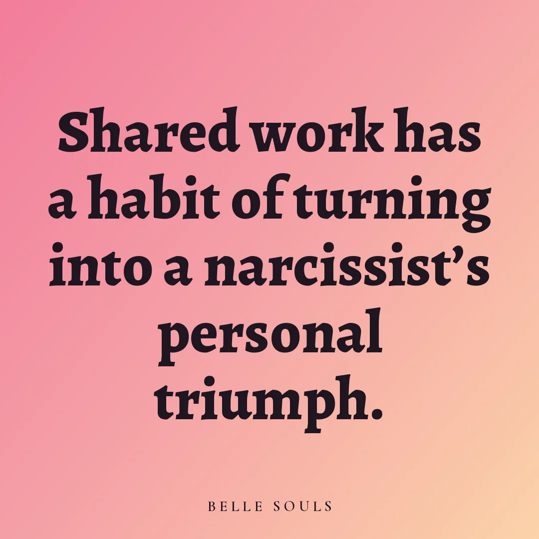 Shared work has a habit of turning into a narcissist's personal triumph.