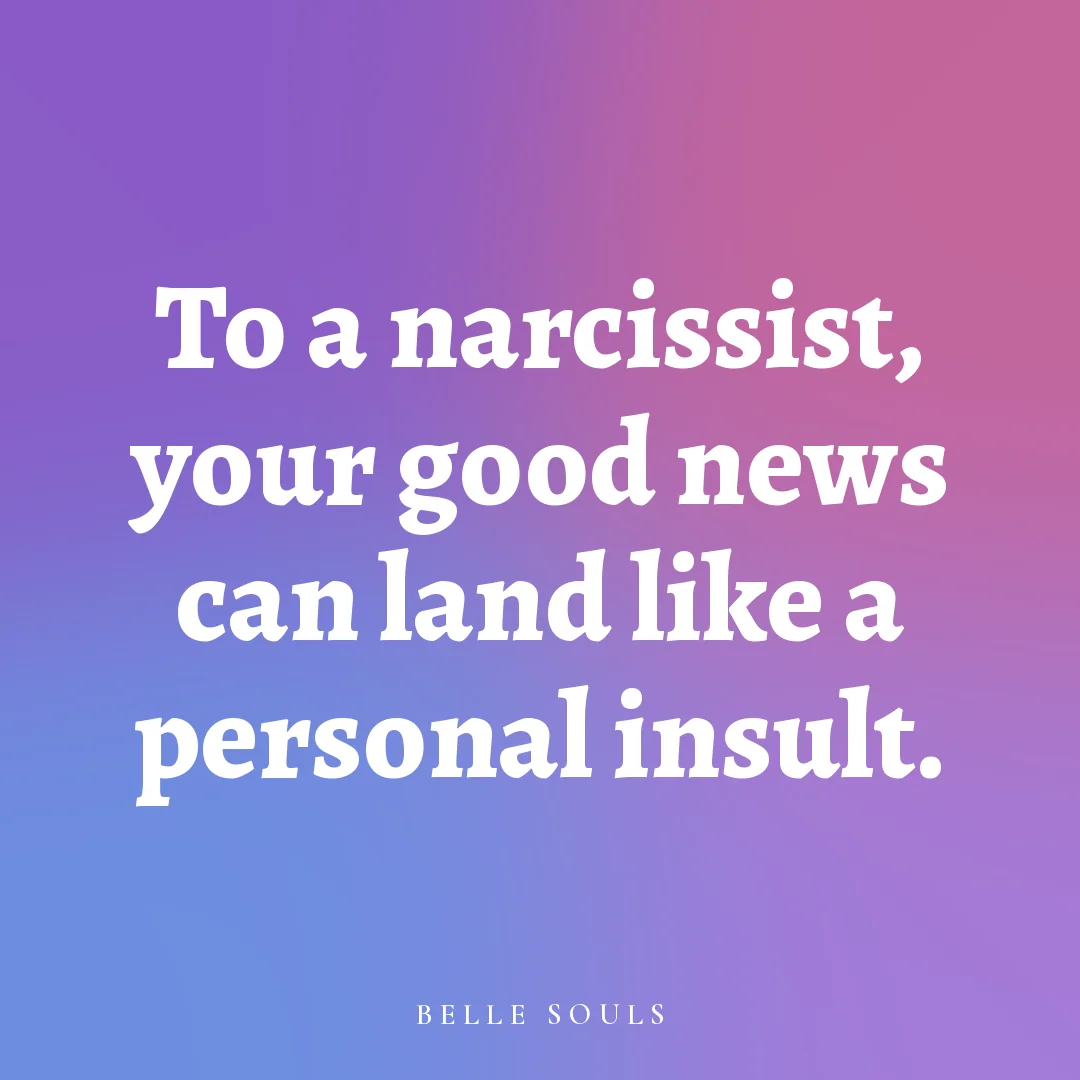To a narcissist, your good news can land like a personal insult.