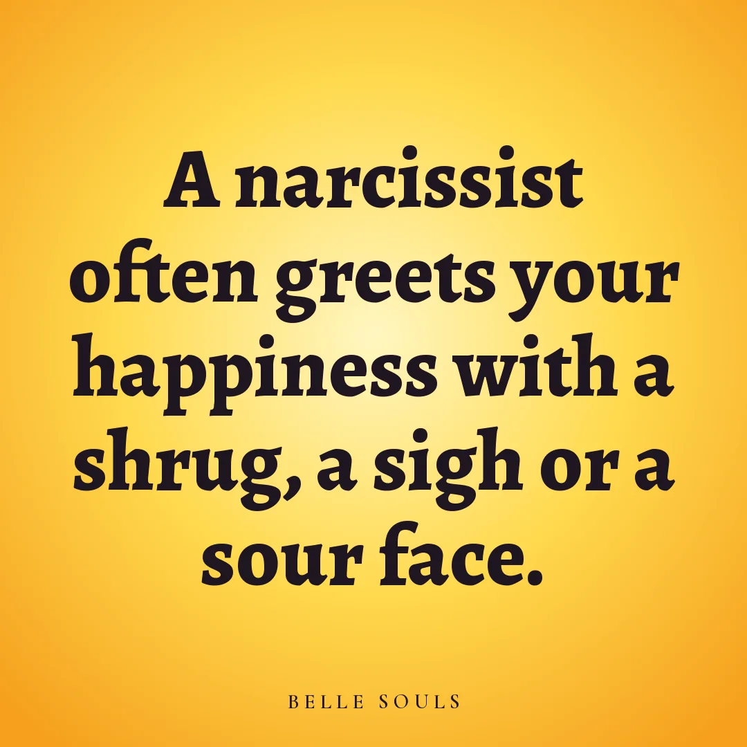 A narcissist often greets your happiness with a shrug, a sigh or a sour face.