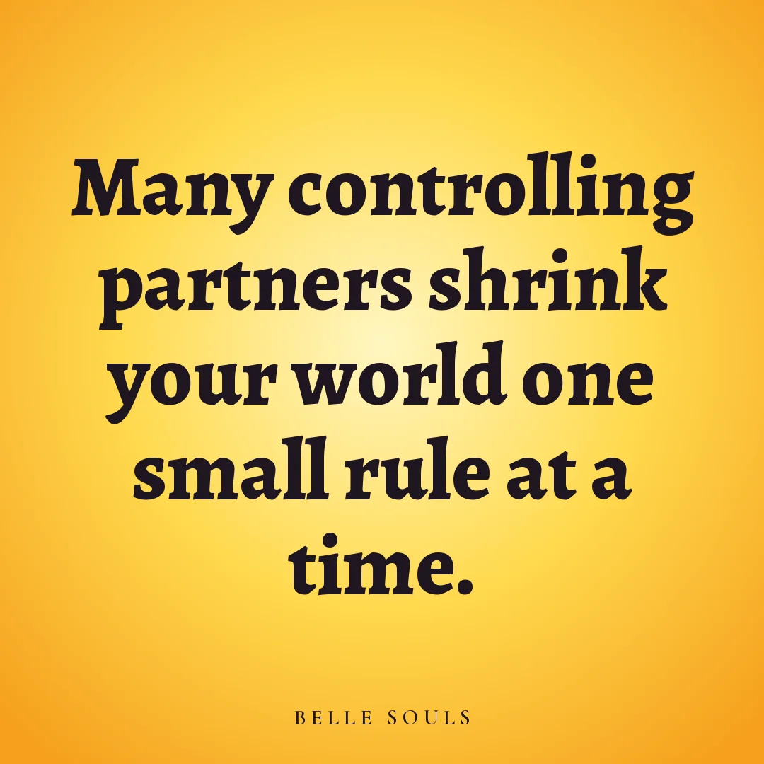 Many controlling partners shrink your world one small rule at a time.