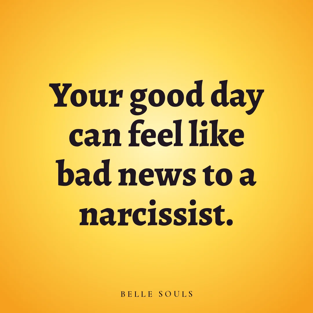 Your good day can feel like bad news to a narcissist.