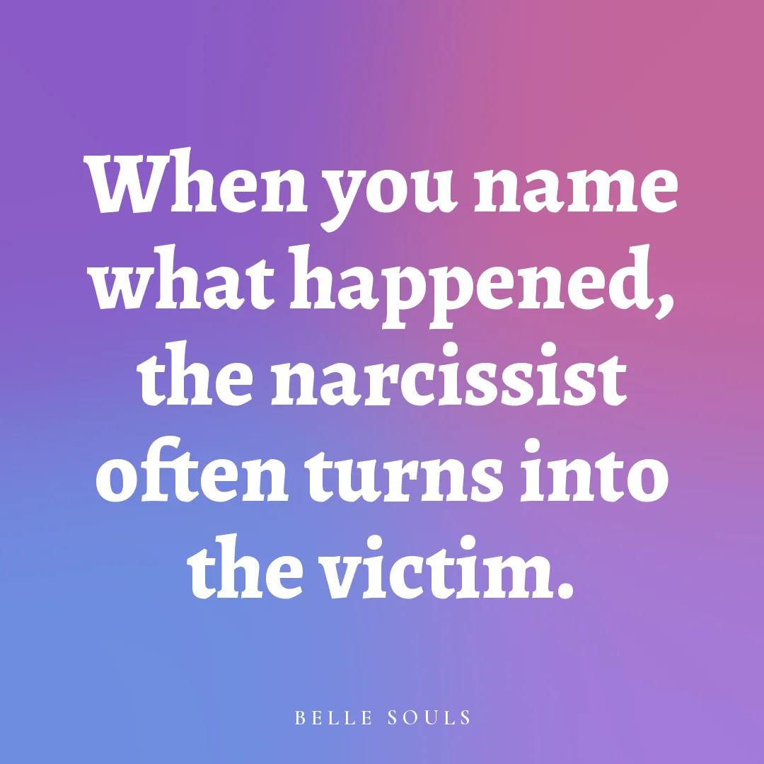 When you name what happened, the narcissist often turns into the victim.
