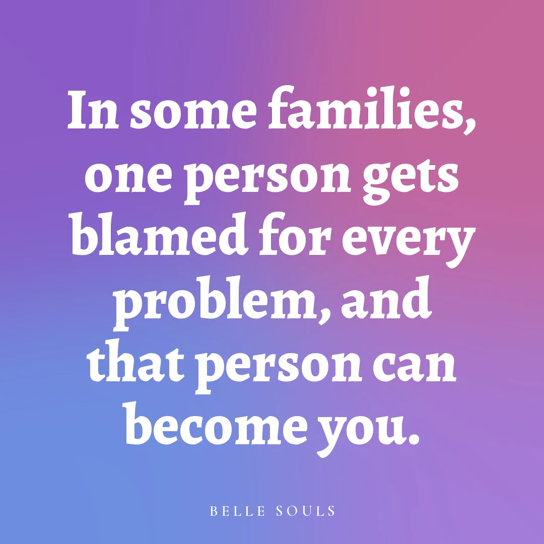 In some families, one person gets blamed for every problem, and that person can become you.