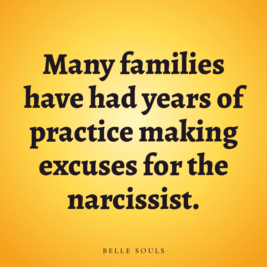 Many families have had years of practice making excuses for the narcissist.