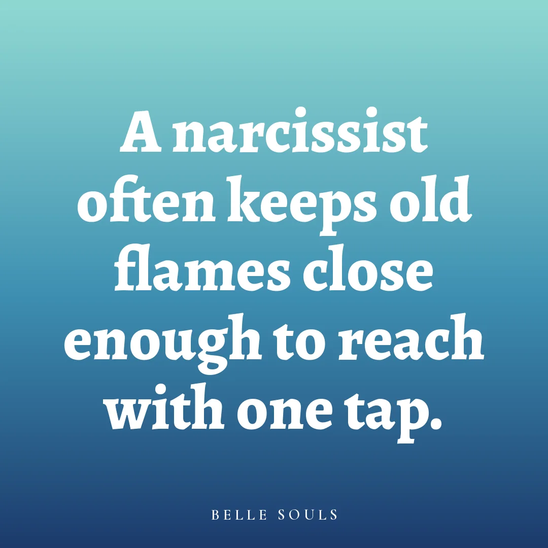 A narcissist often keeps old flames close enough to reach with one tap.