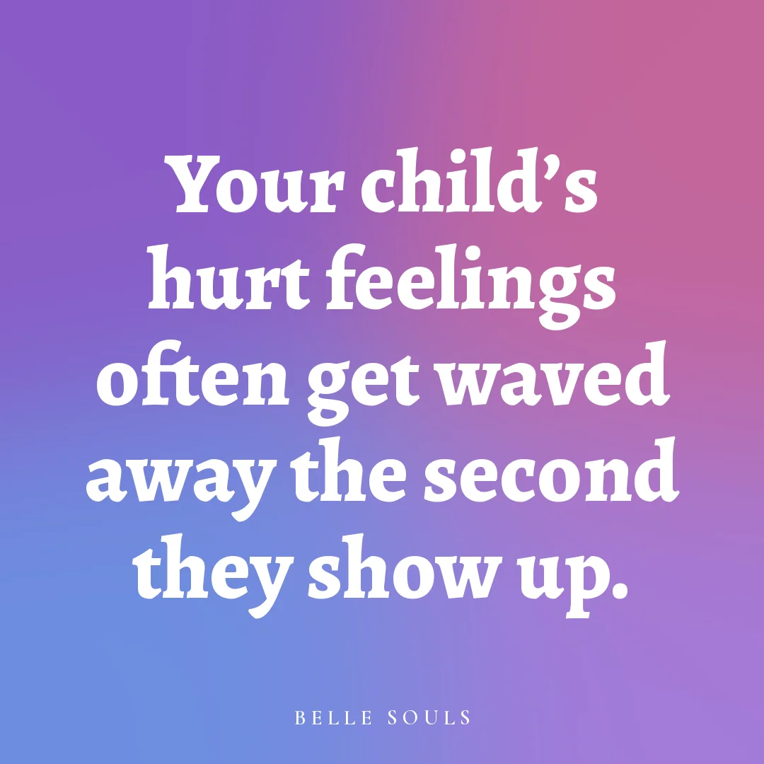 Your child's hurt feelings often get waved away the second they show up.